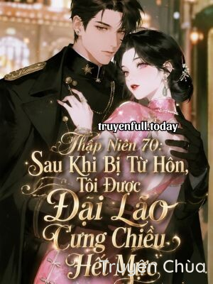 Thập Niên 70: Sau Khi Bị Từ Hôn, Tôi Được Đại Lão Cưng Chiều Hết Mực